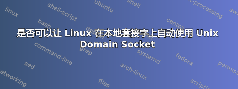 是否可以让 Linux 在本地套接字上自动使用 Unix Domain Socket