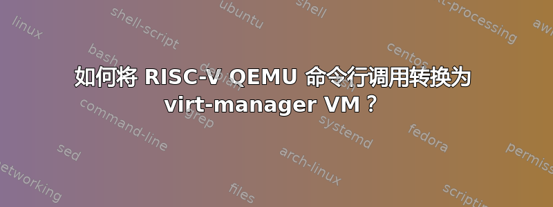 如何将 RISC-V QEMU 命令行调用转换为 virt-manager VM？