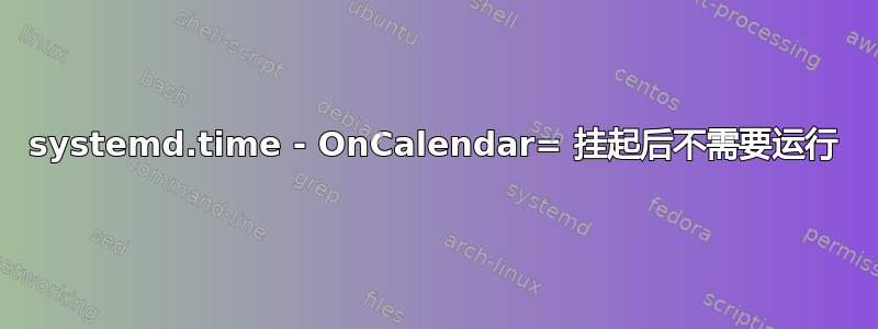 systemd.time - OnCalendar= 挂起后不需要运行