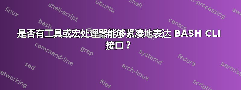 是否有工具或宏处理器能够紧凑地表达 BASH CLI 接口？