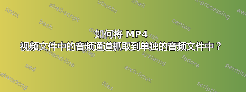 如何将 MP4 视频文件中的音频通道抓取到单独的音频文件中？