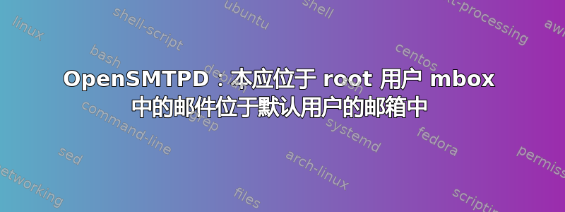 OpenSMTPD：本应位于 root 用户 mbox 中的邮件位于默认用户的邮箱中