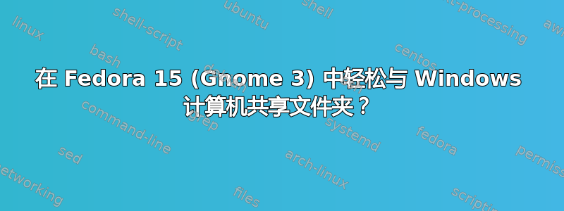 在 Fedora 15 (Gnome 3) 中轻松与 Windows 计算机共享文件夹？