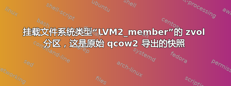 挂载文件系统类型“LVM2_member”的 zvol 分区，这是原始 qcow2 导出的快照