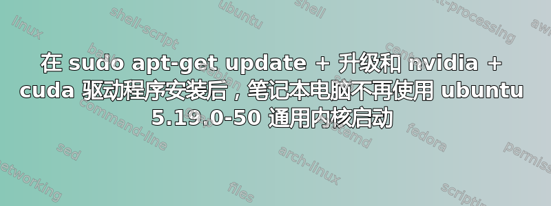 在 sudo apt-get update + 升级和 nvidia + cuda 驱动程序安装后，笔记本电脑不再使用 ubuntu 5.19.0-50 通用内核启动