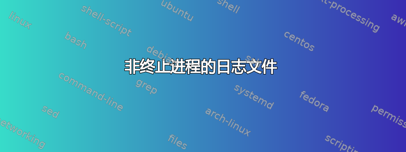 非终止进程的日志文件