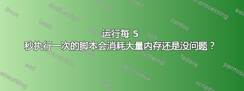 运行每 5 秒执行一次的脚本会消耗大量内存还是没问题？