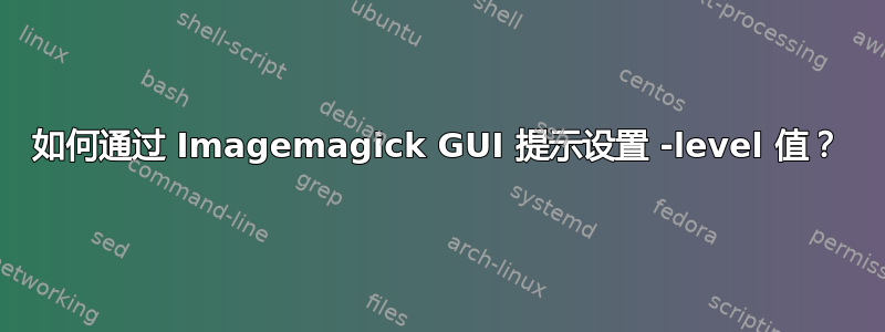 如何通过 Imagemagick GUI 提示设置 -level 值？