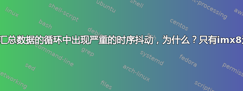 在只是汇总数据的循环中出现严重的时序抖动，为什么？只有imx8遭殃？