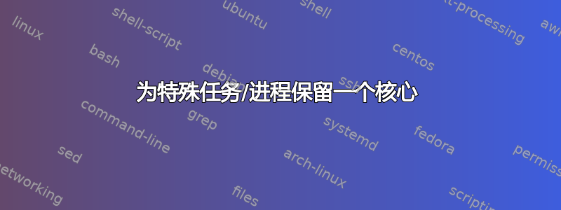 为特殊任务/进程保留一个核心