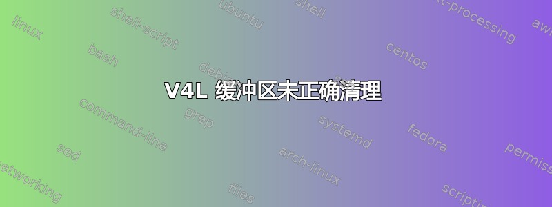 V4L 缓冲区未正确清理