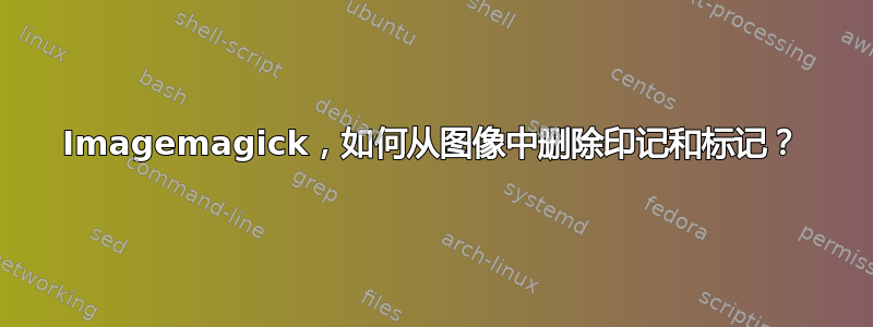 Imagemagick，如何从图像中删除印记和标记？