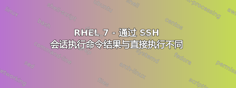 RHEL 7 - 通过 SSH 会话执行命令结果与直接执行不同