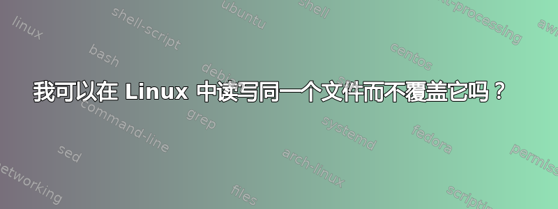 我可以在 Linux 中读写同一个文件而不覆盖它吗？ 