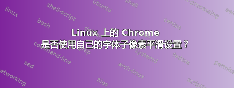 Linux 上的 Chrome 是否使用自己的字体子像素平滑设置？