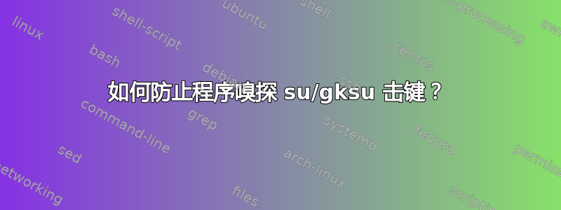 如何防止程序嗅探 su/gksu 击键？