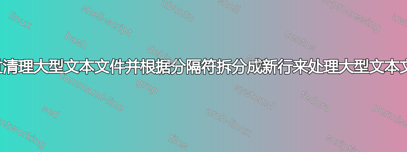 通过清理大型文本文件并根据分隔符拆分成新行来处理大型文本文件