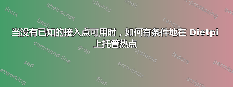 当没有已知的接入点可用时，如何有条件地在 Dietpi 上托管热点