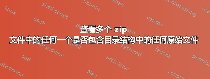 查看多个 zip 文件中的任何一个是否包含目录结构中的任何原始文件