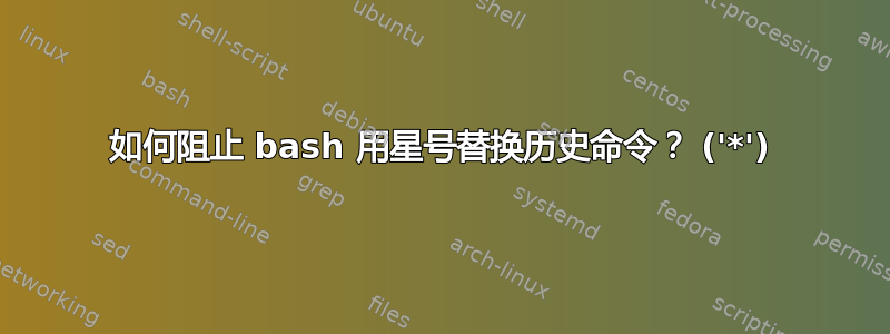 如何阻止 bash 用星号替换历史命令？ ('*')