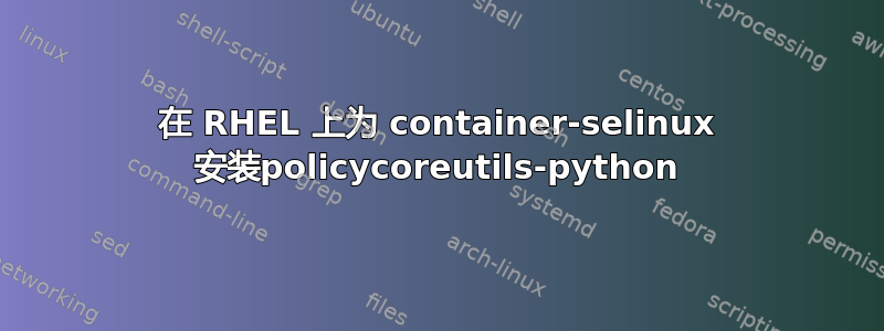 在 RHEL 上为 container-selinux 安装policycoreutils-python