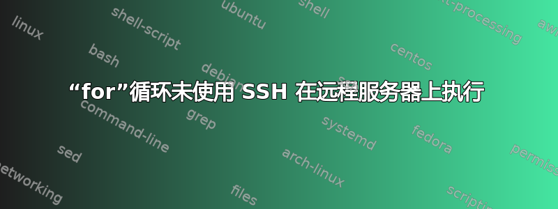 “for”循环未使用 SSH 在远程服务器上执行