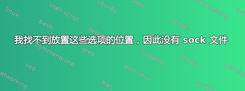 我找不到放置这些选项的位置，因此没有 sock 文件