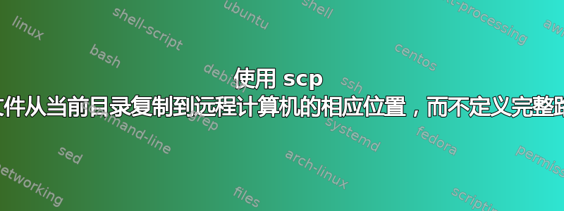 使用 scp 将文件从当前目录复制到远程计算机的相应位置，而不定义完整路径