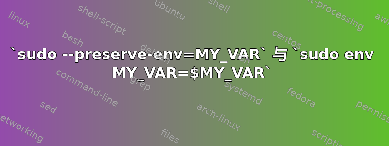 `sudo --preserve-env=MY_VAR` 与 `sudo env MY_VAR=$MY_VAR`