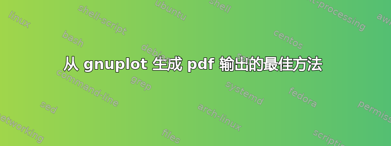 从 gnuplot 生成 pdf 输出的最佳方法