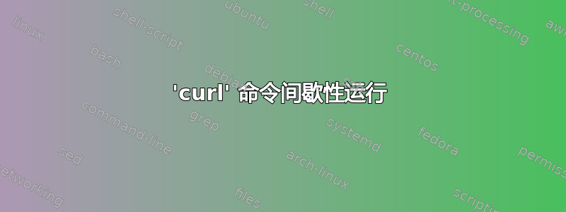 'curl' 命令间歇性运行