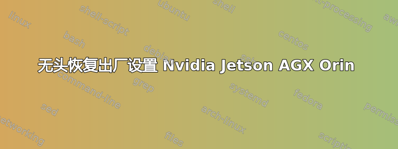 无头恢复出厂设置 Nvidia Jetson AGX Orin