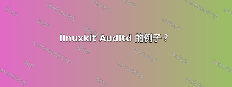 linuxkit Auditd 的例子？