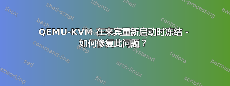 QEMU-KVM 在来宾重新启动时冻结 - 如何修复此问题？