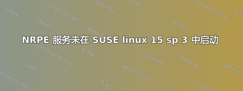 NRPE 服务未在 SUSE linux 15 sp 3 中启动