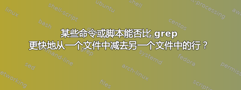 某些命令或脚本能否比 grep 更快地从一个文件中减去另一个文件中的行？