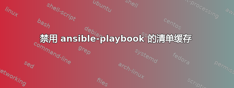 禁用 ansible-playbook 的清单缓存