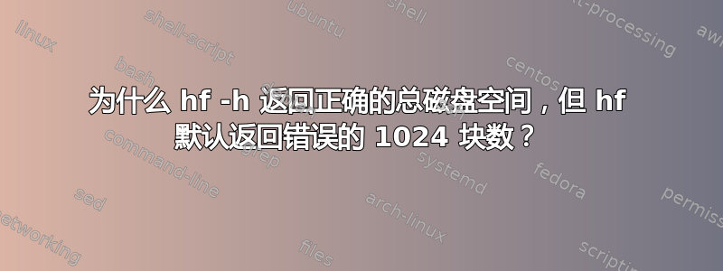 为什么 hf -h 返回正确的总磁盘空间，但 hf 默认返回错误的 1024 块数？