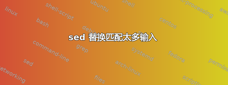 sed 替换匹配太多输入