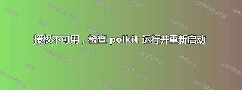 授权不可用，检查 polkit 运行并重新启动