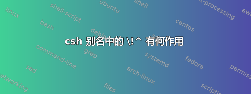 csh 别名中的 \!^ 有何作用