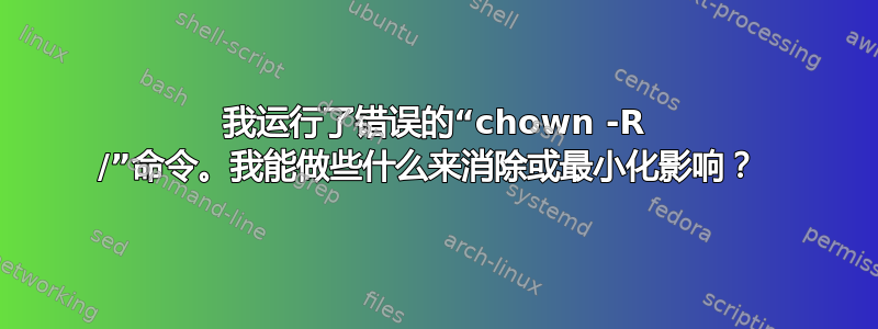 我运行了错误的“chown -R /”命令。我能做些什么来消除或最小化影响？ 