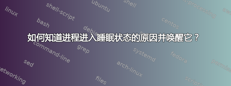 如何知道进程进入睡眠状态的原因并唤醒它？