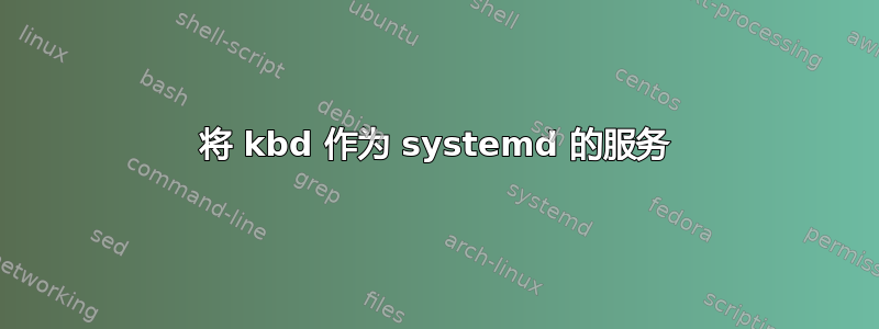 将 kbd 作为 systemd 的服务