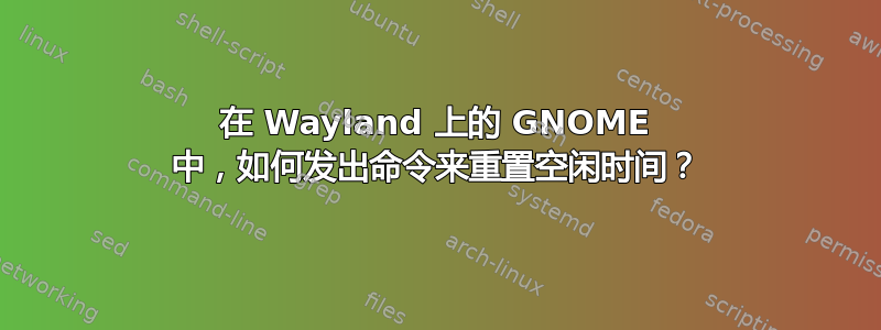 在 Wayland 上的 GNOME 中，如何发出命令来重置空闲时间？