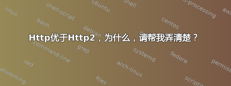 Http优于Http2，为什么，请帮我弄清楚？