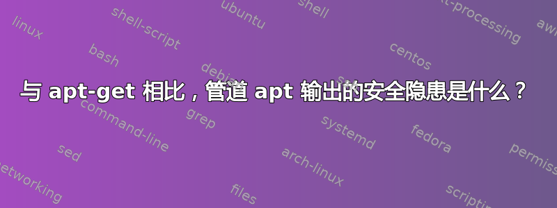 与 apt-get 相比，管道 apt 输出的安全隐患是什么？