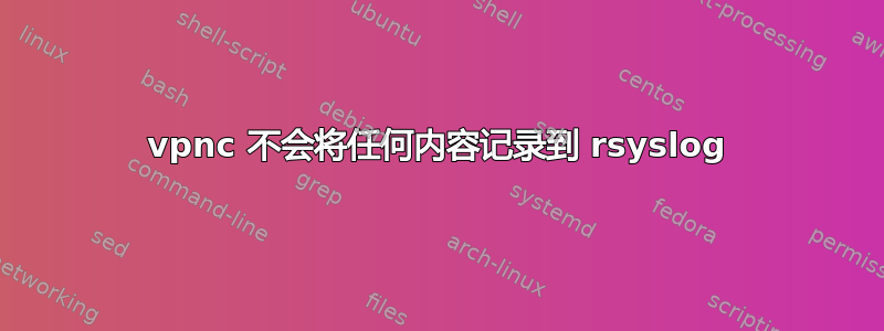 vpnc 不会将任何内容记录到 rsyslog