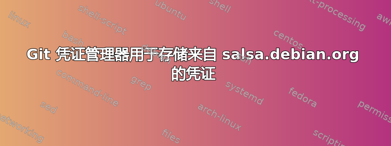 Git 凭证管理器用于存储来自 salsa.debian.org 的凭证