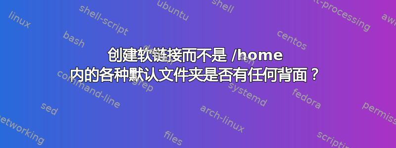 创建软链接而不是 /home 内的各种默认文件夹是否有任何背面？